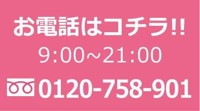 お電話はコチラ!!9:00～21:00 0120-758-901