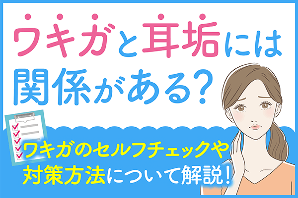 ワキガと耳垢には関係がある？ワキガのセルフチェックや対策方法について解説！